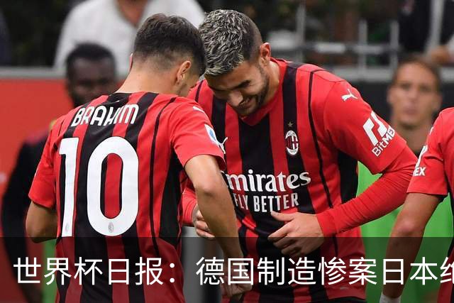 世界杯日报：德国制造惨案日本绝平荷兰 马宁首轮无缘出场
