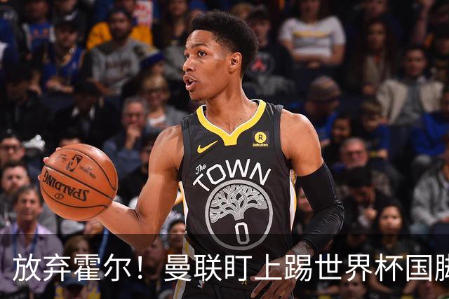 放弃霍尔！曼联盯上踢世界杯国脚，身价2500万，19岁小将迎来大考