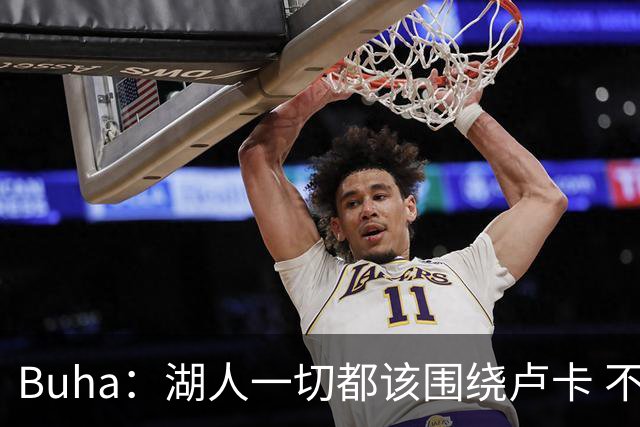 Buha：湖人一切都该围绕卢卡 不过他和詹姆斯都处于赢在当下局面